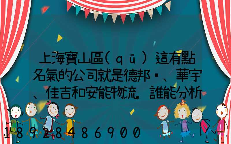 上海寶山區(qū)這有點名氣的公司就是德邦、華宇、佳吉和安能物流,誰能分析...